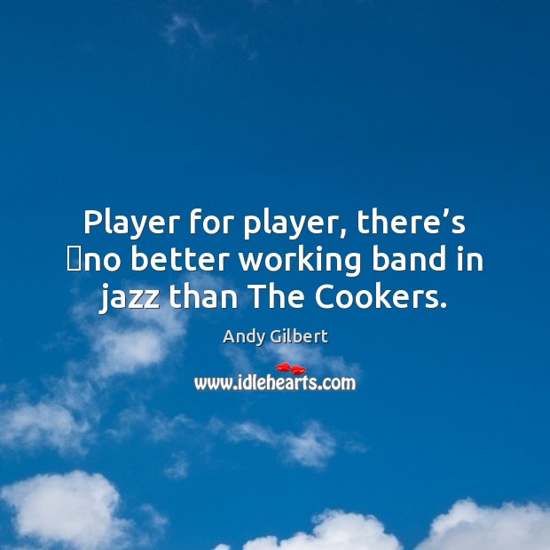 Player for player, there’s  no better working band in jazz than The Cookers. Andy Gilbert Picture Quote